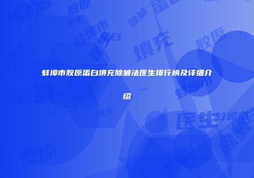 蚌埠市胶原蛋白填充除皱法医生排行榜及详细介绍