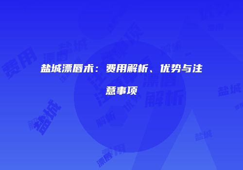 盐城漂唇术:费用解析、优势与注意事项