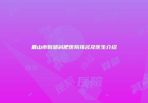 眉山市臀部减肥医院排名及医生介绍