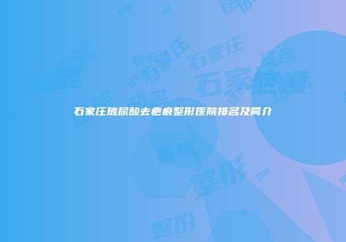 石家庄玻尿酸去疤痕整形医院排名及简介