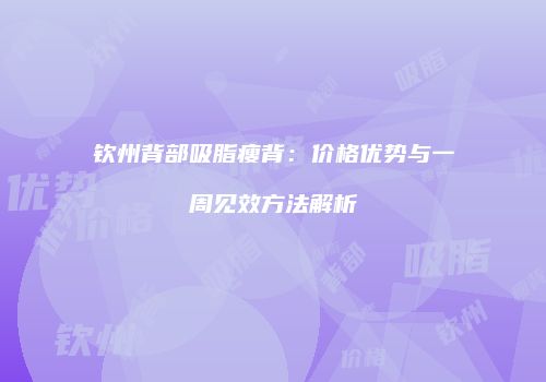 钦州背部吸脂瘦背:价格优势与一周见效方法解析