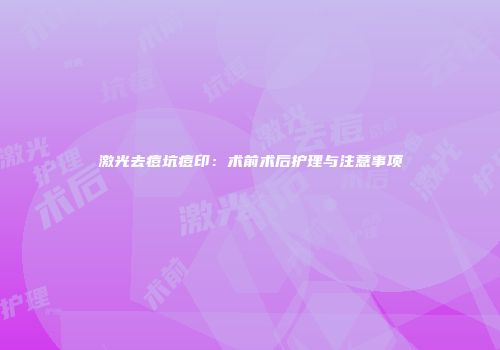 激光去痘坑痘印：术前术后护理与注意事项
