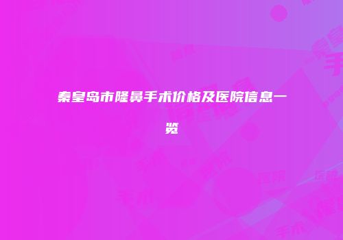 秦皇岛市隆鼻手术价格及医院信息一览