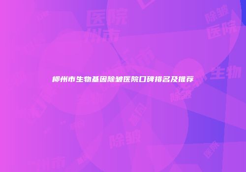 柳州市生物基因除皱医院口碑排名及推荐