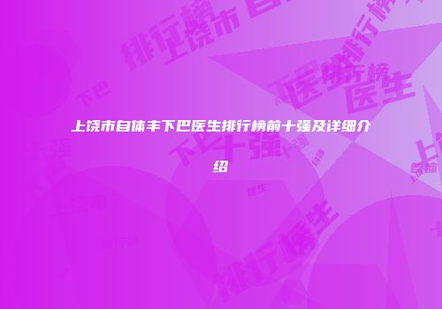 上饶市自体丰下巴医生排行榜前十强及详细介绍