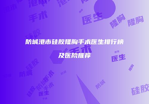防城港市硅胶隆胸手术医生排行榜及医院推荐