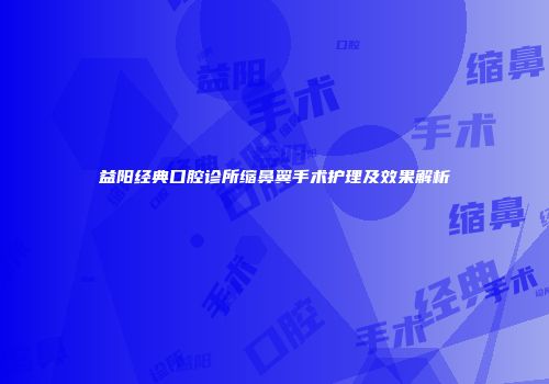 益阳经典口腔诊所缩鼻翼手术护理及效果解析
