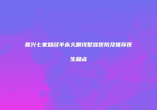 嘉兴七家知名半永久眼线整容医院及推荐医生盘点