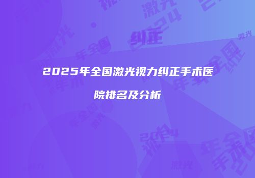 2025年全国激光视力纠正手术医院排名及分析