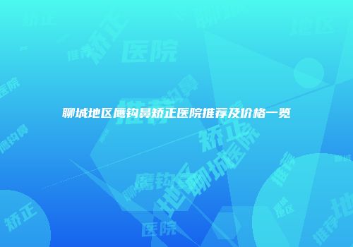 聊城地区鹰钩鼻矫正医院推荐及价格一览