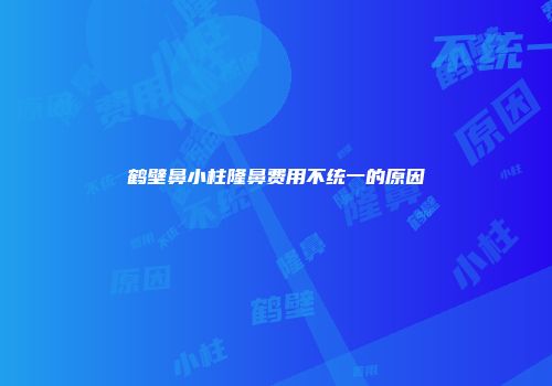 鹤壁鼻小柱隆鼻费用不统一的原因