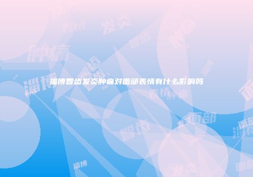 淄博智齿发炎肿痛对面部表情有什么影响吗