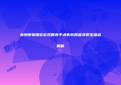 泉州市物理定位双眼皮手术失败原因及医生排名解析