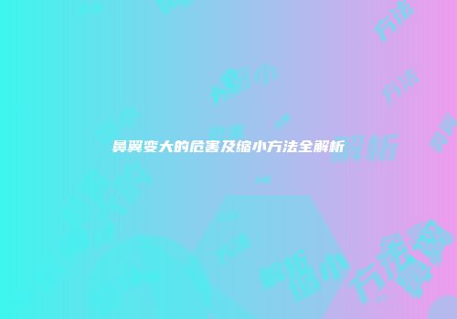 鼻翼变大的危害及缩小方法全解析