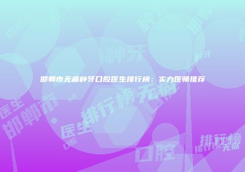 邯郸市无痛种牙口腔医生排行榜:实力医师推荐