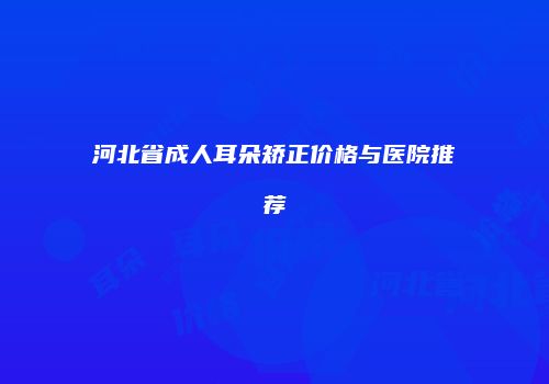 河北省成人耳朵矫正价格与医院推荐