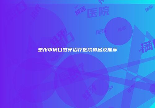 惠州市满口蛀牙治疗医院排名及推荐