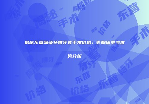 揭秘东营陶瓷托槽牙套手术价格:影响因素与优势分析