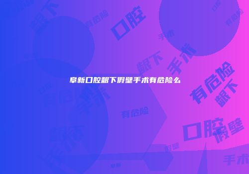 阜新口腔龈下假壁手术有危险么
