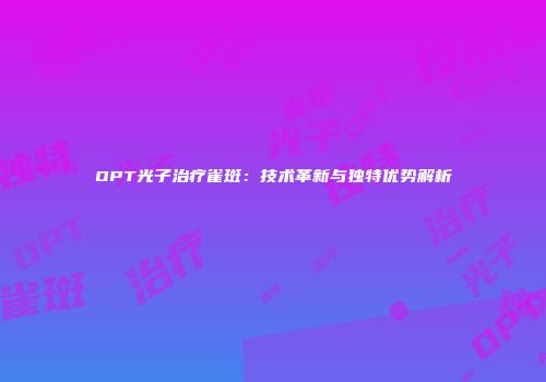 OPT光子治疗雀斑：技术革新与独特优势解析