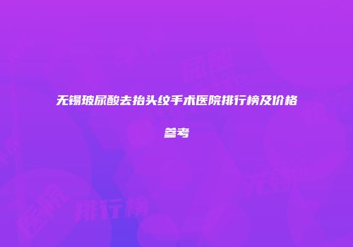 无锡玻尿酸去抬头纹手术医院排行榜及价格参考