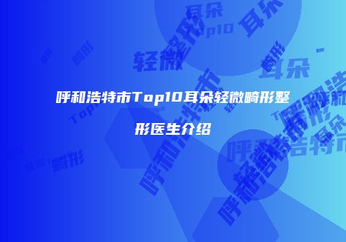呼和浩特市Top10耳朵轻微畸形整形医生介绍