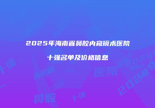 2025年海南省鼻腔内窥镜术医院十强名单及价格信息