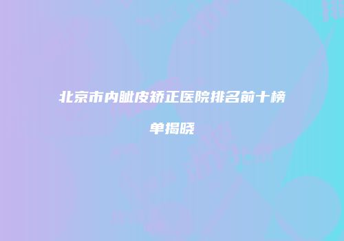 北京市内眦皮矫正医院排名前十榜单揭晓