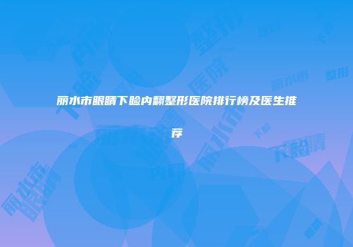 丽水市眼睛下睑内翻整形医院排行榜及医生推荐