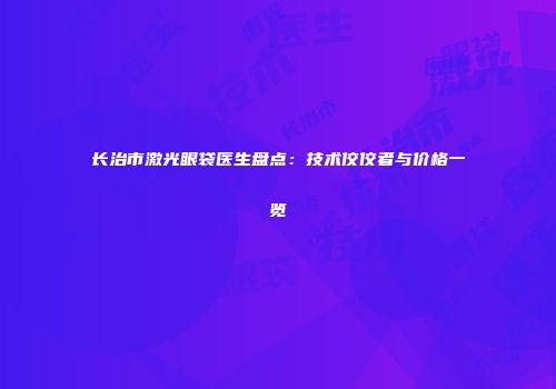 长治市激光眼袋医生盘点:技术佼佼者与价格一览