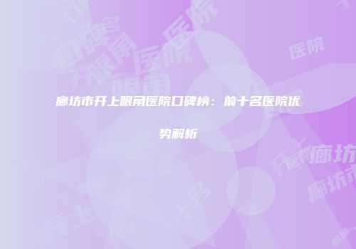 廊坊市开上眼角医院口碑榜:前十名医院优势解析