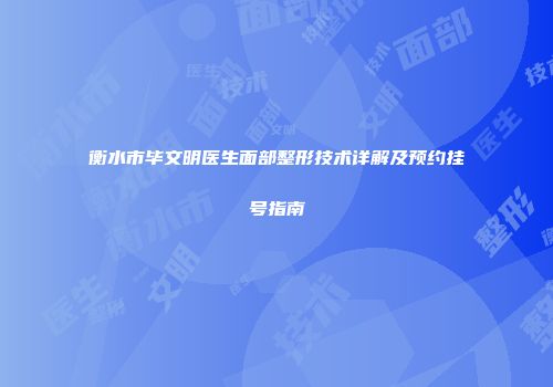 衡水市毕文明医生面部整形技术详解及预约挂号指南