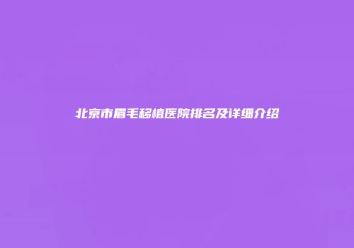 北京市眉毛移植医院排名及详细介绍