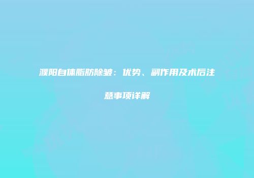 濮阳自体脂肪除皱：优势、副作用及术后注意事项详解
