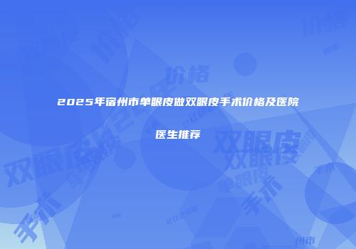 2025年宿州市单眼皮做双眼皮手术价格及医院医生推荐