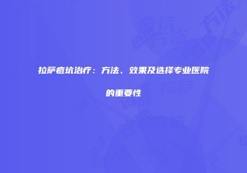 拉萨痘坑治疗：方法、效果及选择专业医院的重要性