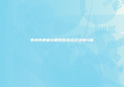 泰州市疤痕纹眉医院排名及详情分析