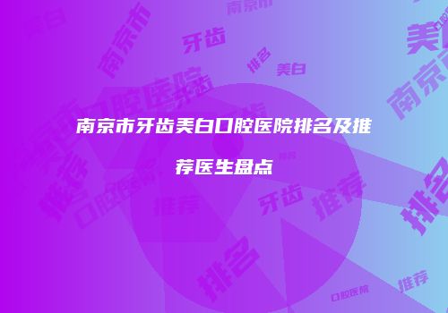 南京市牙齿美白口腔医院排名及推荐医生盘点