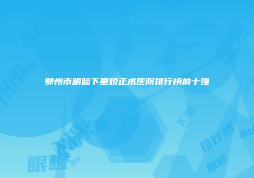 鄂州市眼睑下垂矫正术医院排行榜前十强