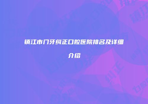 镇江市门牙纠正口腔医院排名及详细介绍