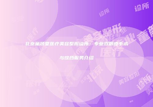 北京童颜堂医疗美容整形诊所：专业双眼皮手术与综合服务介绍
