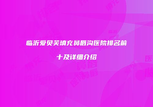 临沂爱贝芙填充鼻唇沟医院排名前十及详细介绍
