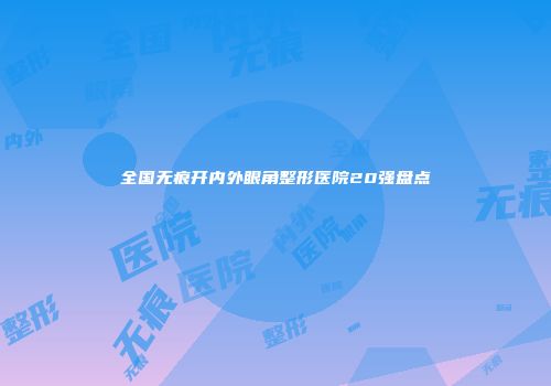 全国无痕开内外眼角整形医院20强盘点