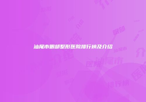 汕尾市眼部整形医院排行榜及介绍