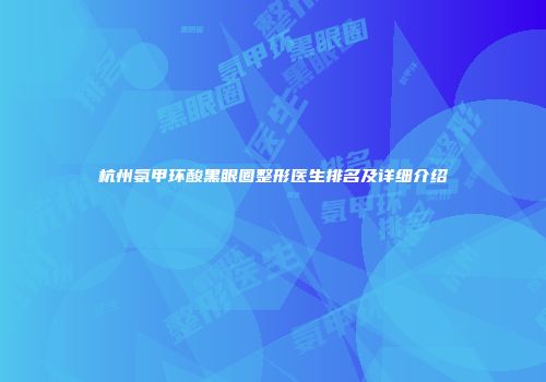 杭州氨甲环酸黑眼圈整形医生排名及详细介绍