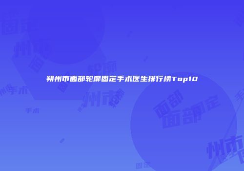 朔州市面部轮廓固定手术医生排行榜Top10