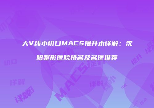 大V线小切口MACS提升术详解：沈阳整形医院排名及名医推荐