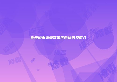 连云港市修复耳朵医院排名及简介