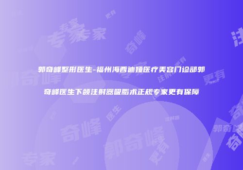 郭奇峰整形医生-福州海西迪娅医疗美容门诊部郭奇峰医生下颌注射器吸脂术正规专家更有保障