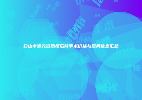 鞍山市激光溶脂瘦后背手术价格与服务信息汇总